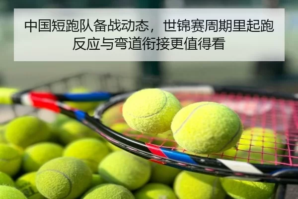 中国短跑队备战动态，世锦赛周期里起跑反应与弯道衔接更值得看